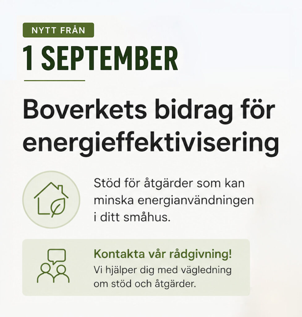 Nytt från: 1 September. Boverkets bidrag för energieffektivisering. Stöd för åtgärder som kan minska energianvändningen i ditt småhus. Kontakta vår rådgivning! Vi hjälper dig med vägledning om stöd och åtgärder.